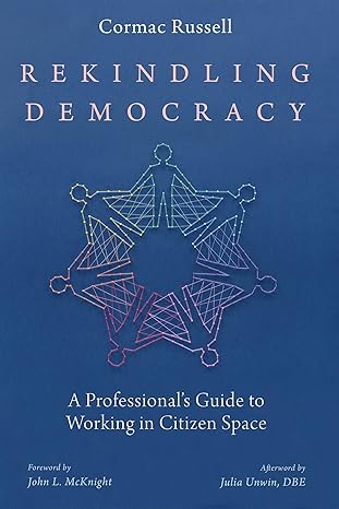 Rekindling Democracy: A Professional's Guide to Working in Citizen Space